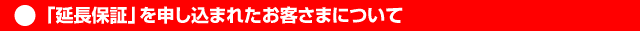 「延長保証」を申し込まれたお客さまについて