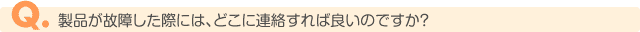 製品が故障した際には、どこに連絡すれば良いのですか?