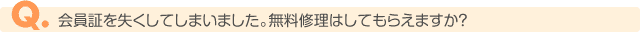 会員証を失くしてしまいました。無料修理はしてもらえますか?