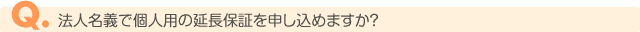 法人名義で個人用の延長保証を申し込めますか?
