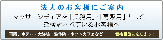 マッサージチェア購入を業務用・再販用としてご検討されている法人のお客様にご案内