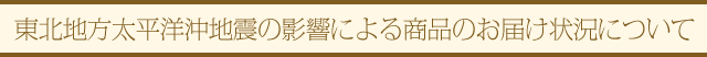 東北地方太平洋沖地震の影響による商品のお届け状況について