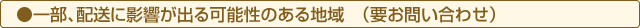 一部、配送に影響が出る可能性のある地域(要お問い合わせ)