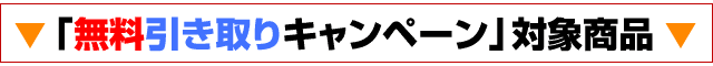 ただいまの無料引き取り付き商品はコレ!