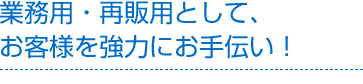 お客様を強力にお手伝い！